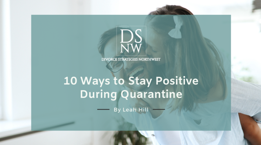 10 Ways to Stay Positive During Quarantine | Divorce Strategies Northwest
