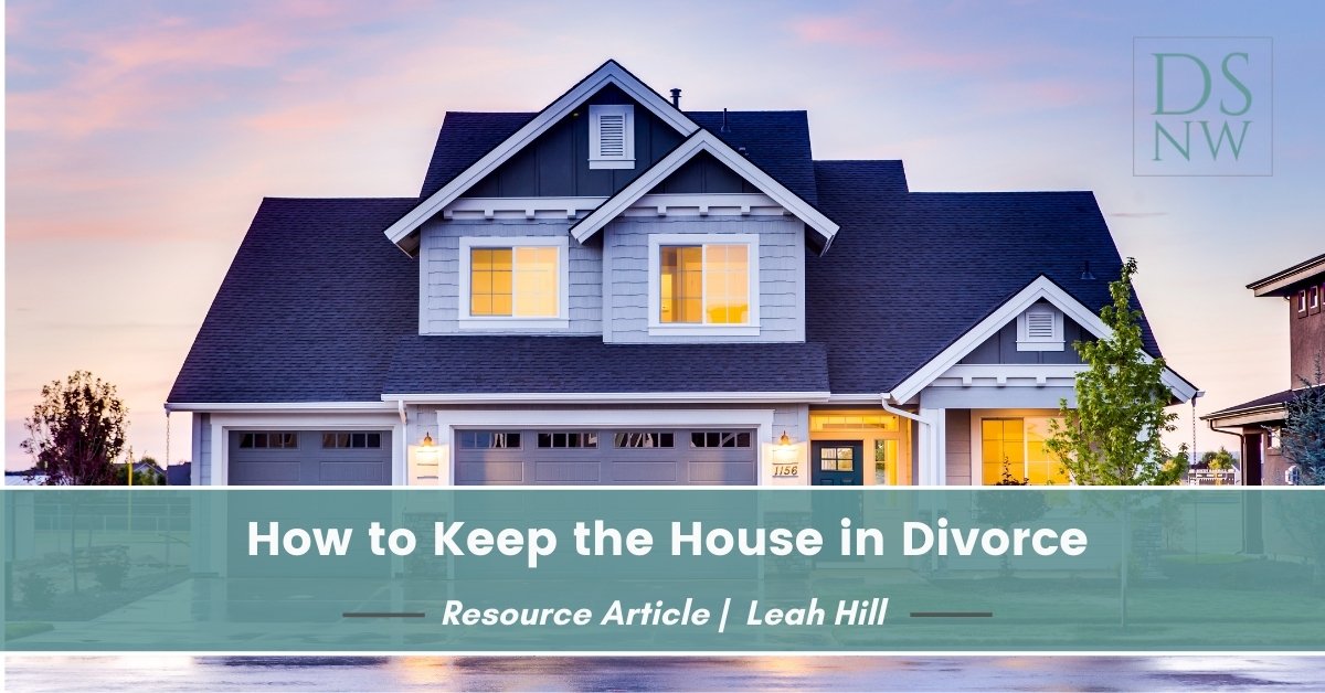 How to Keep the House in Divorce | Divorce Strategies Northwest