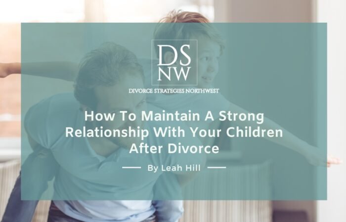 How To Maintain A Strong Relationship With Your Children After Divorce | Divorce Strategies NW